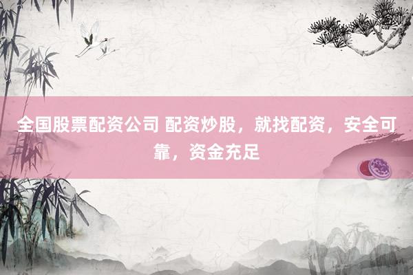 全国股票配资公司 配资炒股，就找配资，安全可靠，资金充足