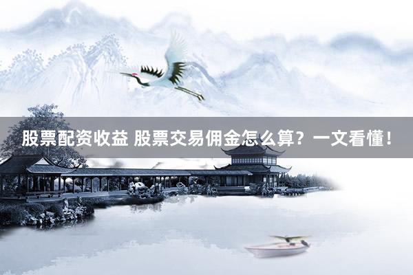 股票配资收益 股票交易佣金怎么算？一文看懂！