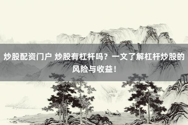 炒股配资门户 炒股有杠杆吗？一文了解杠杆炒股的风险与收益！