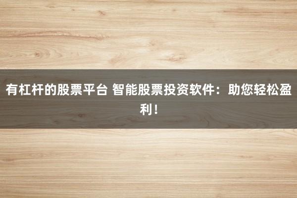 有杠杆的股票平台 智能股票投资软件：助您轻松盈利！
