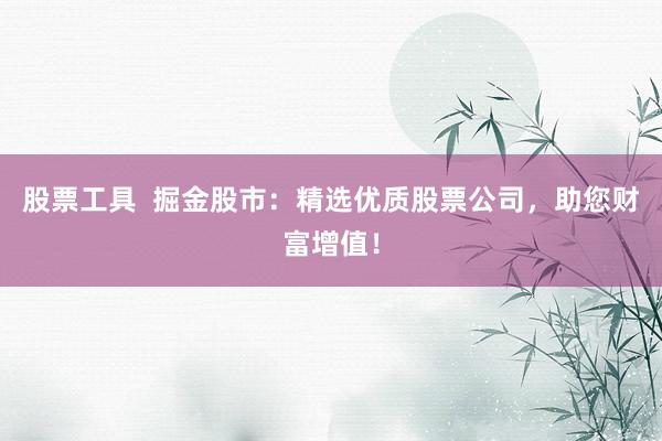 股票工具  掘金股市：精选优质股票公司，助您财富增值！