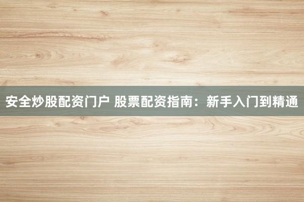 安全炒股配资门户 股票配资指南：新手入门到精通