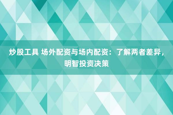 炒股工具 场外配资与场内配资：了解两者差异，明智投资决策