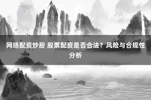 网络配资炒股 股票配资是否合法？风险与合规性分析