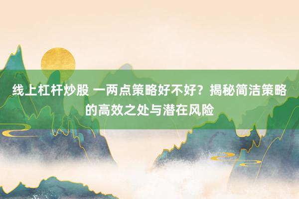 线上杠杆炒股 一两点策略好不好？揭秘简洁策略的高效之处与潜在风险