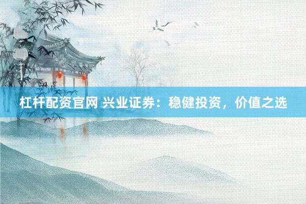 杠杆配资官网 兴业证券：稳健投资，价值之选