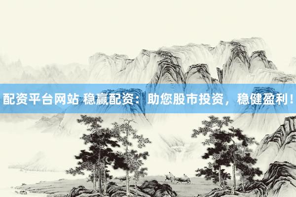 配资平台网站 稳赢配资：助您股市投资，稳健盈利！