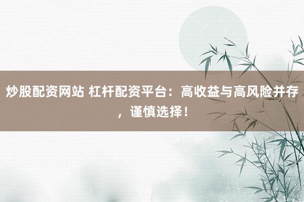 炒股配资网站 杠杆配资平台：高收益与高风险并存，谨慎选择！