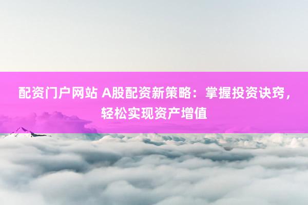 配资门户网站 A股配资新策略：掌握投资诀窍，轻松实现资产增值