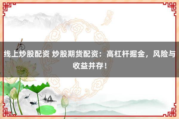 线上炒股配资 炒股期货配资：高杠杆掘金，风险与收益并存！