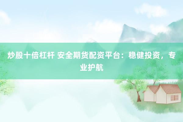 炒股十倍杠杆 安全期货配资平台：稳健投资，专业护航
