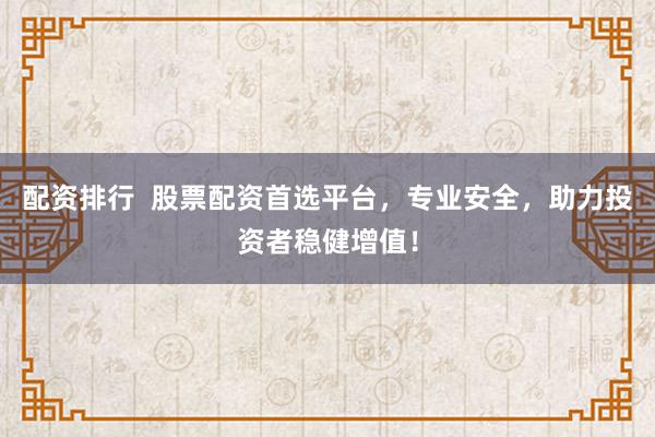 配资排行  股票配资首选平台，专业安全，助力投资者稳健增值！