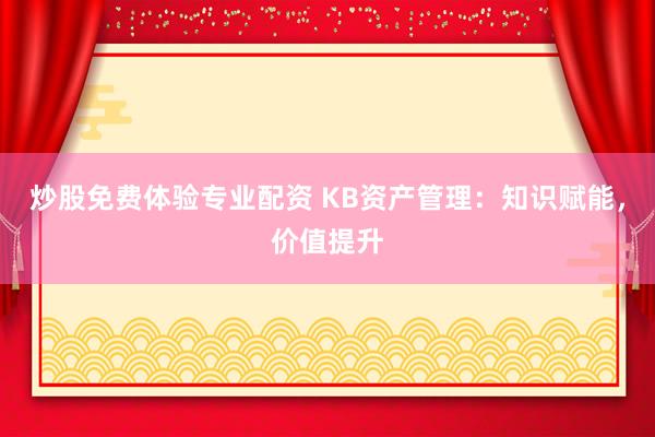 炒股免费体验专业配资 KB资产管理：知识赋能，价值提升