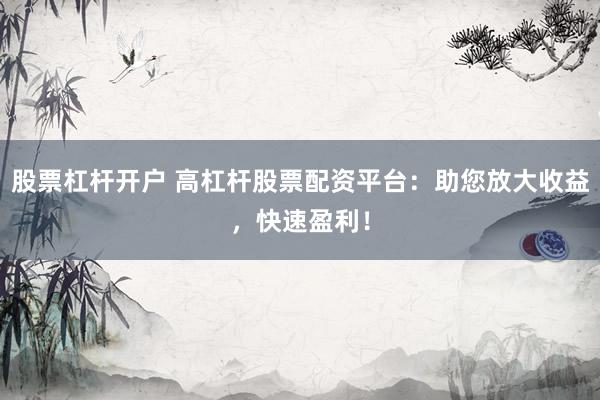 股票杠杆开户 高杠杆股票配资平台：助您放大收益，快速盈利！