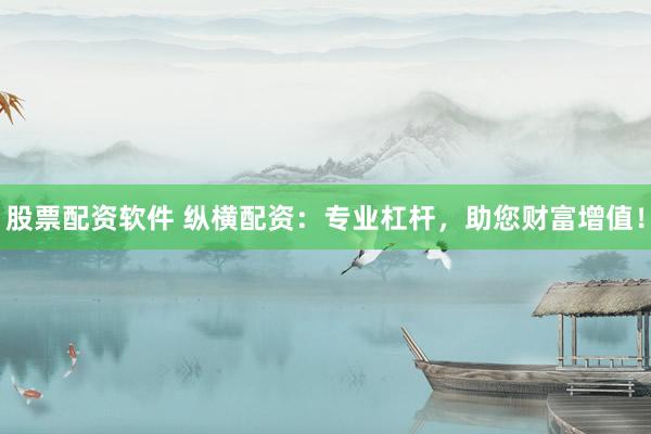 股票配资软件 纵横配资：专业杠杆，助您财富增值！