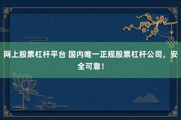 网上股票杠杆平台 国内唯一正规股票杠杆公司，安全可靠！