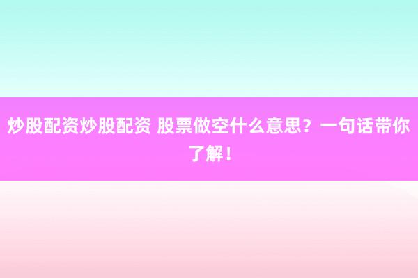炒股配资炒股配资 股票做空什么意思？一句话带你了解！