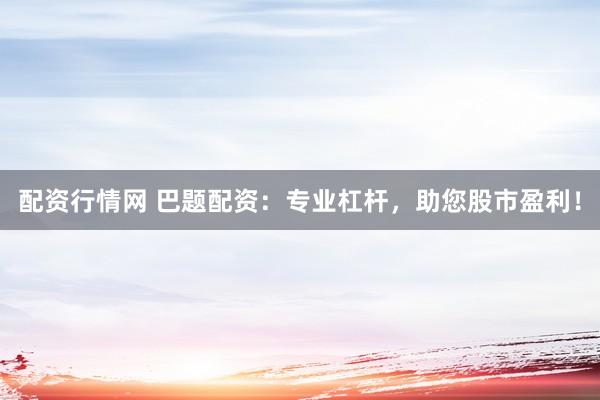 配资行情网 巴题配资：专业杠杆，助您股市盈利！