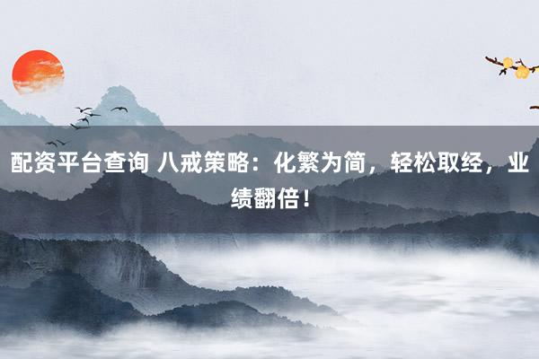 配资平台查询 八戒策略：化繁为简，轻松取经，业绩翻倍！