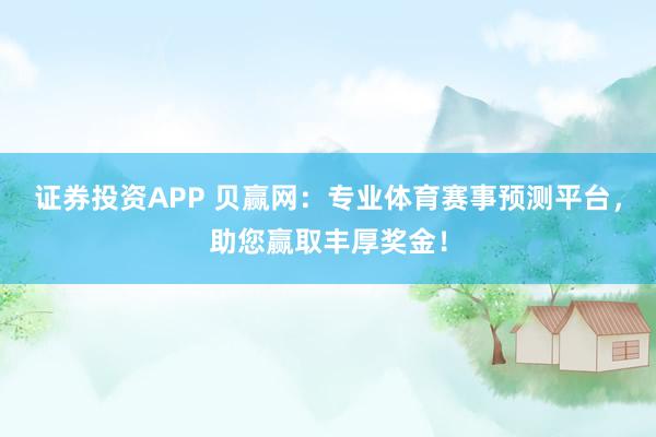 证券投资APP 贝赢网：专业体育赛事预测平台，助您赢取丰厚奖金！