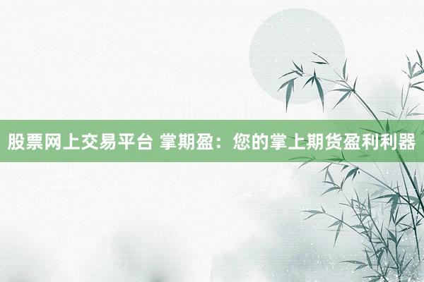 股票网上交易平台 掌期盈：您的掌上期货盈利利器