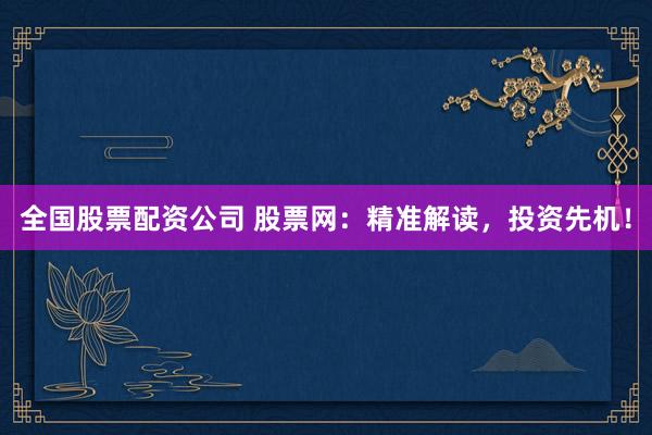 全国股票配资公司 股票网：精准解读，投资先机！