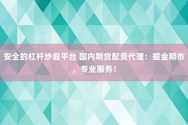 安全的杠杆炒股平台 国内期货配资代理：掘金期市，专业服务！