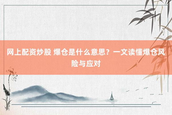 网上配资炒股 爆仓是什么意思？一文读懂爆仓风险与应对