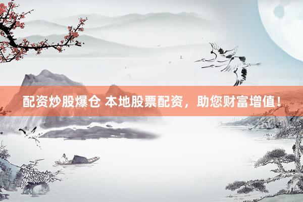 配资炒股爆仓 本地股票配资，助您财富增值！