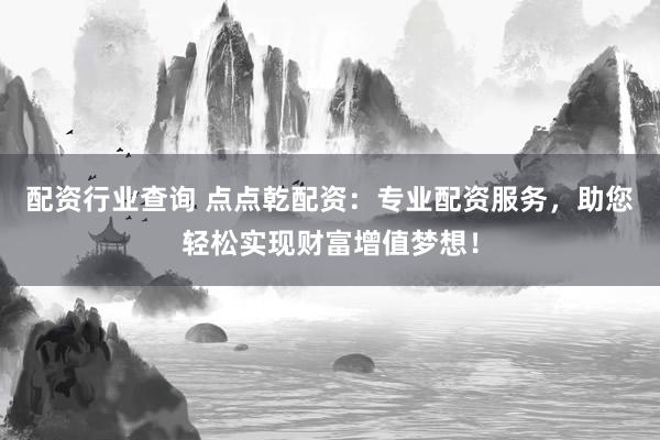 配资行业查询 点点乾配资：专业配资服务，助您轻松实现财富增值梦想！