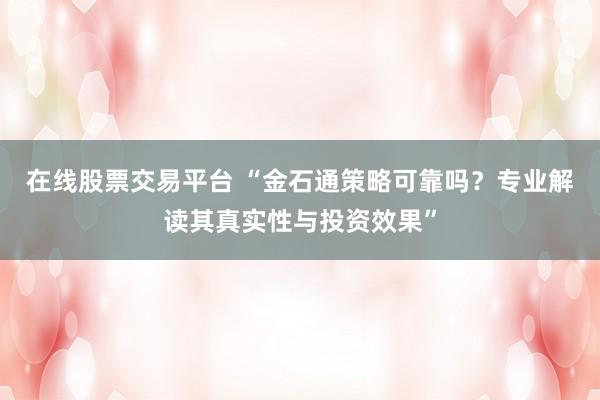 在线股票交易平台 “金石通策略可靠吗？专业解读其真实性与投资效果”