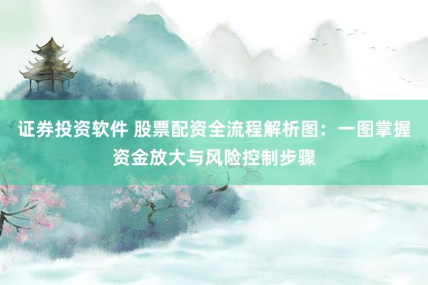 证券投资软件 股票配资全流程解析图：一图掌握资金放大与风险控制步骤