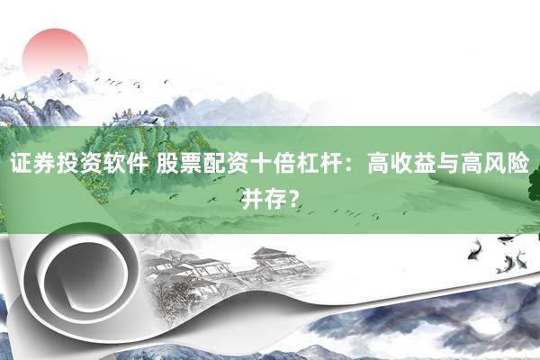 证券投资软件 股票配资十倍杠杆：高收益与高风险并存？