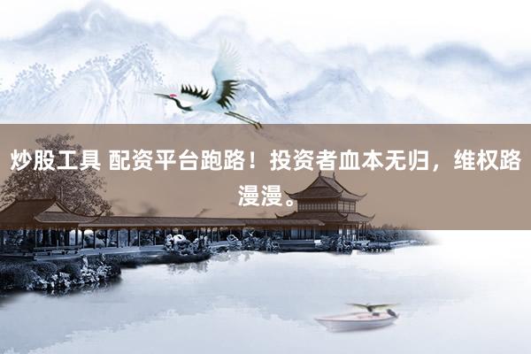 炒股工具 配资平台跑路！投资者血本无归，维权路漫漫。