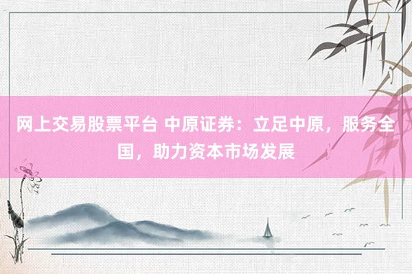网上交易股票平台 中原证券：立足中原，服务全国，助力资本市场发展
