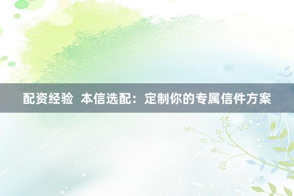 配资经验  本信选配：定制你的专属信件方案