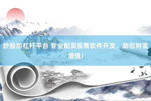 炒股加杠杆平台 专业配资股票软件开发，助您财富增值！
