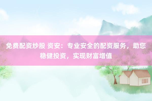 免费配资炒股 资安：专业安全的配资服务，助您稳健投资，实现财富增值