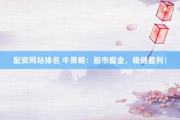 配资网站排名 牛策略：股市掘金，稳健盈利！