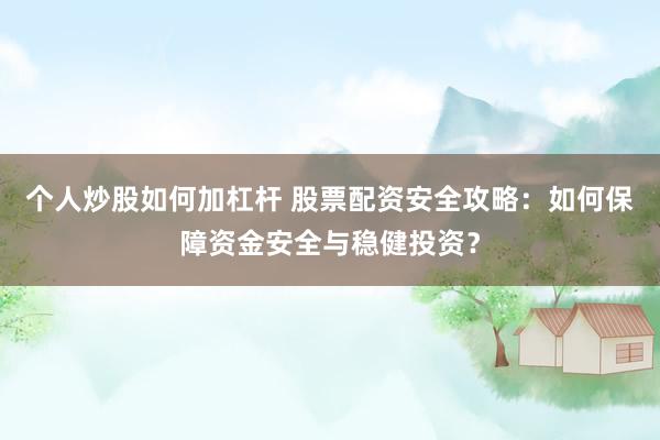 个人炒股如何加杠杆 股票配资安全攻略：如何保障资金安全与稳健投资？