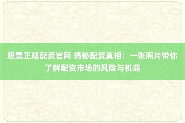股票正规配资官网 揭秘配资真相：一张照片带你了解配资市场的风险与机遇