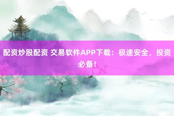配资炒股配资 交易软件APP下载:极速安全,投资必备!