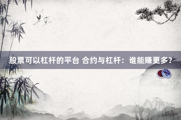 股票可以杠杆的平台 合约与杠杆：谁能赚更多？