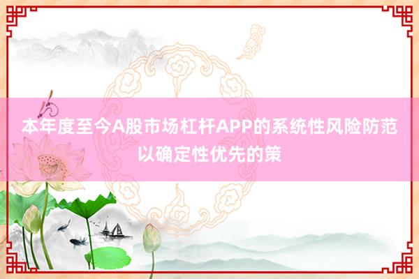 本年度至今A股市场杠杆APP的系统性风险防范以确定性优先的策