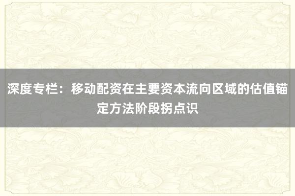 深度专栏：移动配资在主要资本流向区域的估值锚定方法阶段拐点识