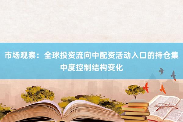 市场观察:全球投资流向中配资活动入口的持仓集中度控制结构变化