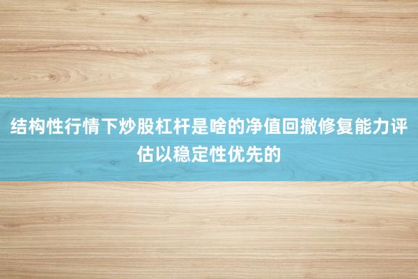 结构性行情下炒股杠杆是啥的净值回撤修复能力评估以稳定性优先的
