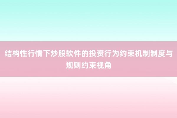 结构性行情下炒股软件的投资行为约束机制制度与规则约束视角